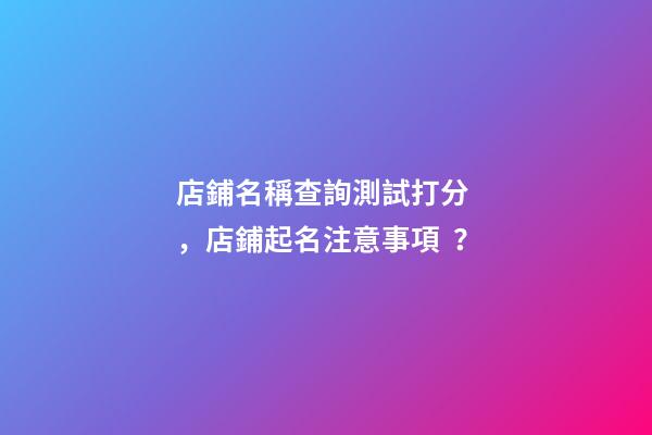 店鋪名稱查詢測試打分，店鋪起名注意事項？-第1張-店鋪起名-玄機派